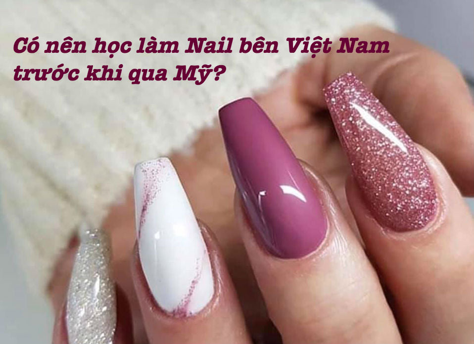 Có nên học làm Nail bên Việt Nam trước khi qua Mỹ?